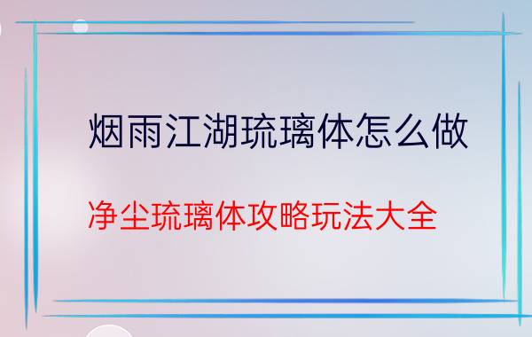 烟雨江湖琉璃体怎么做 净尘琉璃体攻略玩法大全